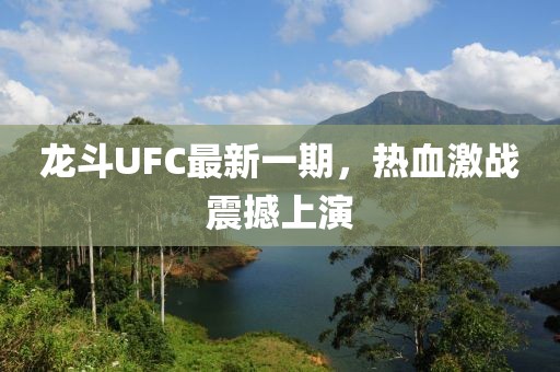龍斗UFC最新一期，熱血激戰(zhàn)震撼上演