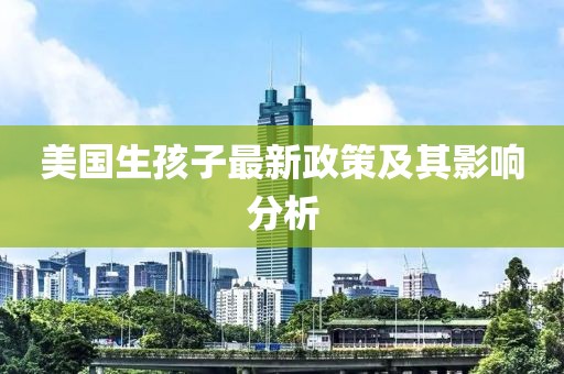 美國生孩子最新政策及其影響分析