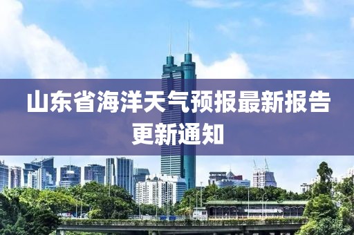 山東省海洋天氣預(yù)報(bào)最新報(bào)告更新通知