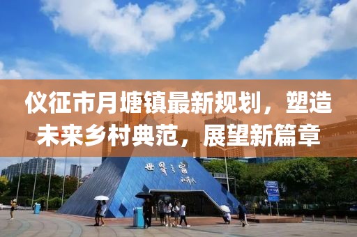 儀征市月塘鎮(zhèn)最新規(guī)劃，塑造未來(lái)鄉(xiāng)村典范，展望新篇章