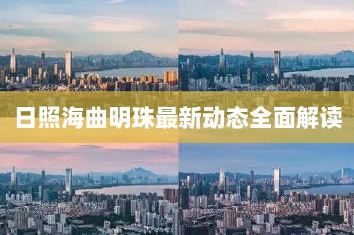 日照海曲明珠最新動(dòng)態(tài)全面解讀