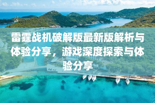 雷霆戰(zhàn)機(jī)破解版最新版解析與體驗(yàn)分享，游戲深度探索與體驗(yàn)分享