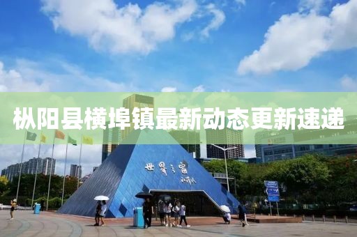 樅陽縣橫埠鎮(zhèn)最新動態(tài)更新速遞
