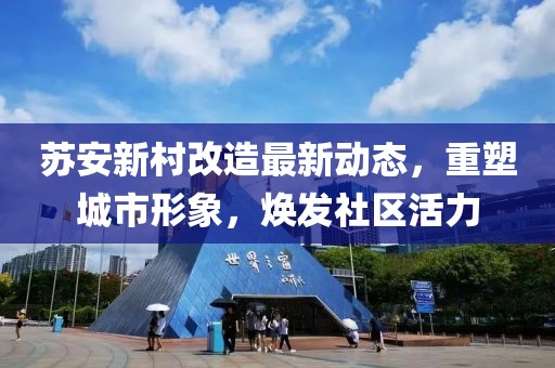 蘇安新村改造最新動態(tài)，重塑城市形象，煥發(fā)社區(qū)活力