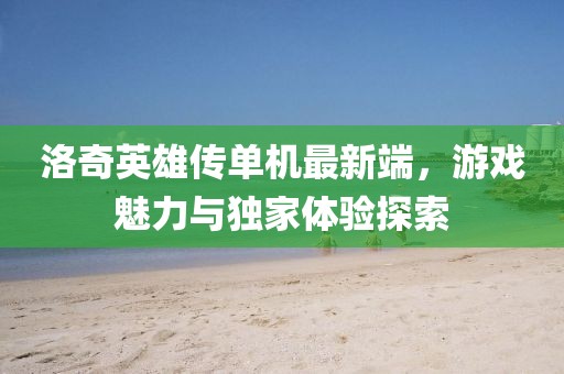 洛奇英雄傳單機(jī)最新端，游戲魅力與獨(dú)家體驗(yàn)探索