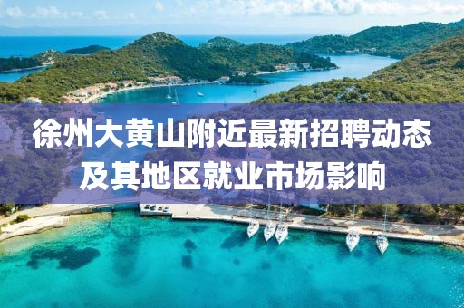 徐州大黃山附近最新招聘動態(tài)及其地區(qū)就業(yè)市場影響