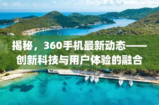 揭秘，360手機(jī)最新動(dòng)態(tài)——?jiǎng)?chuàng)新科技與用戶體驗(yàn)的融合