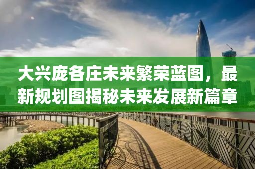 大興龐各莊未來繁榮藍圖，最新規(guī)劃圖揭秘未來發(fā)展新篇章