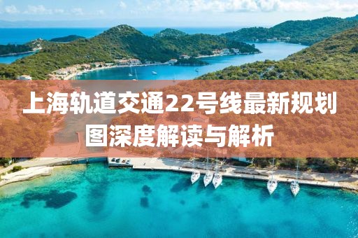 上海軌道交通22號線最新規(guī)劃圖深度解讀與解析