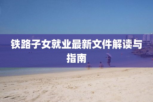 鐵路子女就業(yè)最新文件解讀與指南
