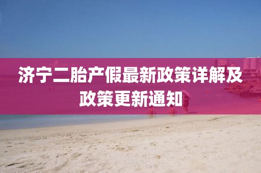 濟寧二胎產(chǎn)假最新政策詳解及政策更新通知
