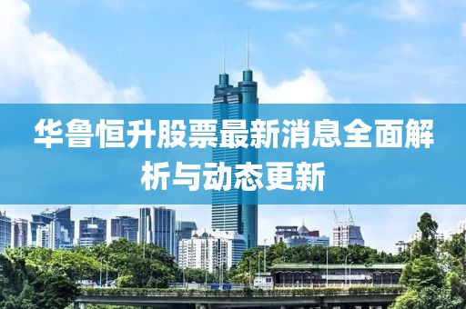 華魯恒升股票最新消息全面解析與動(dòng)態(tài)更新