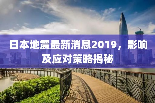 日本地震最新消息2019，影響及應對策略揭秘
