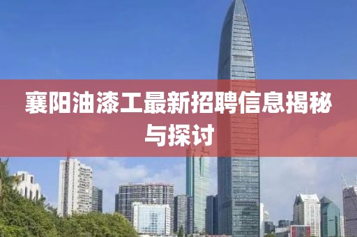 襄陽油漆工最新招聘信息揭秘與探討