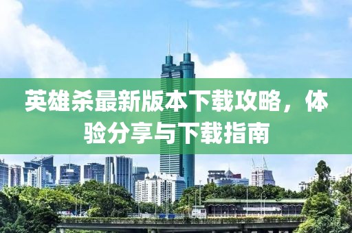 英雄殺最新版本下載攻略，體驗分享與下載指南