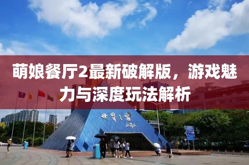 萌娘餐廳2最新破解版，游戲魅力與深度玩法解析