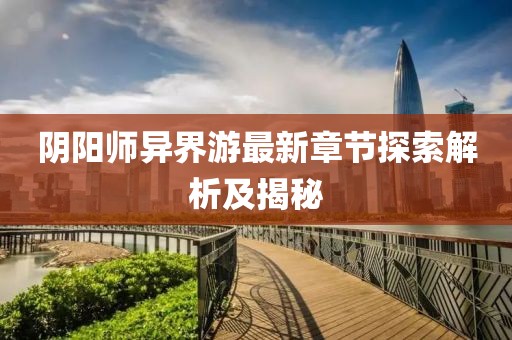 陰陽師異界游最新章節(jié)探索解析及揭秘