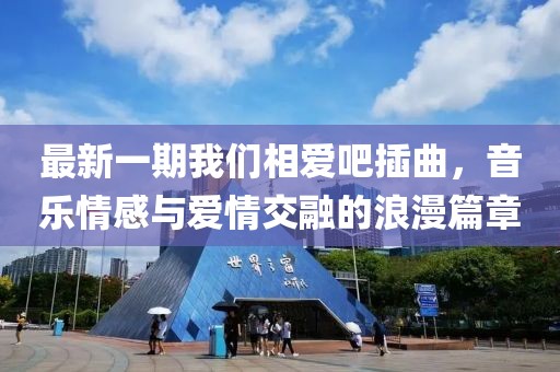 最新一期我們相愛吧插曲，音樂情感與愛情交融的浪漫篇章