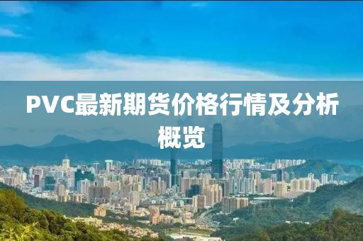 PVC最新期貨價格行情及分析概覽