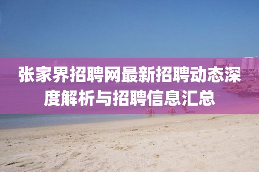 張家界招聘網(wǎng)最新招聘動(dòng)態(tài)深度解析與招聘信息匯總