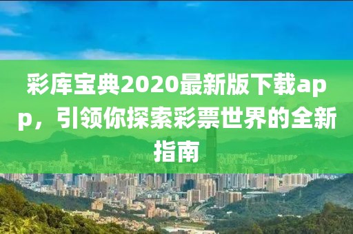 彩庫寶典2020最新版下載app，引領(lǐng)你探索彩票世界的全新指南