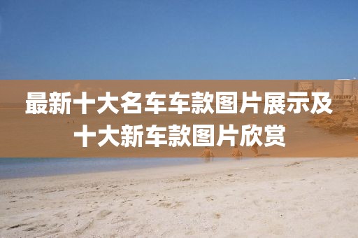 最新十大名車車款圖片展示及十大新車款圖片欣賞