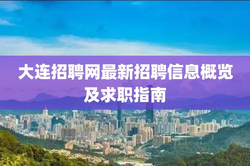 大連招聘網(wǎng)最新招聘信息概覽及求職指南
