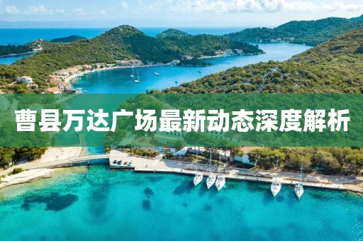 曹縣萬達(dá)廣場(chǎng)最新動(dòng)態(tài)深度解析