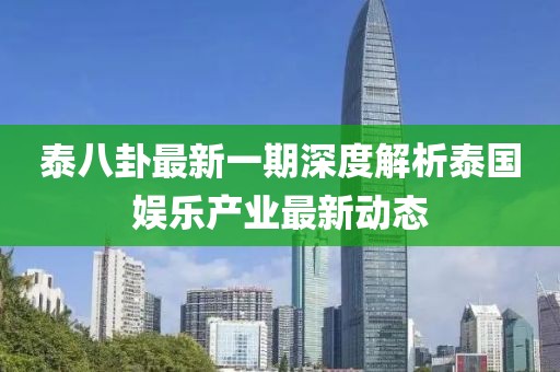 泰八卦最新一期深度解析泰國娛樂產(chǎn)業(yè)最新動(dòng)態(tài)