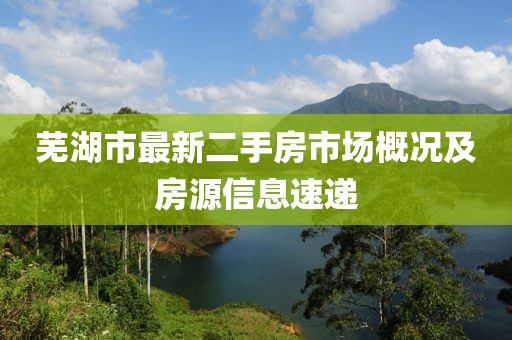 蕪湖市最新二手房市場(chǎng)概況及房源信息速遞
