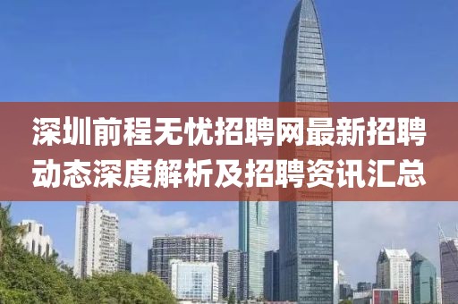 深圳前程無憂招聘網(wǎng)最新招聘動態(tài)深度解析及招聘資訊匯總