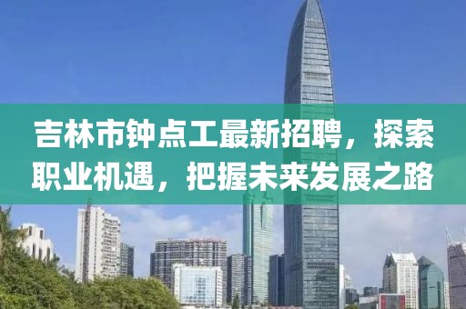 吉林市鐘點工最新招聘，探索職業(yè)機遇，把握未來發(fā)展之路