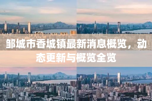 鄒城市香城鎮(zhèn)最新消息概覽，動態(tài)更新與概覽全覽