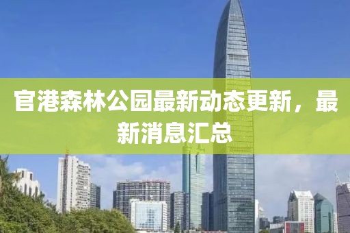 官港森林公園最新動(dòng)態(tài)更新，最新消息匯總
