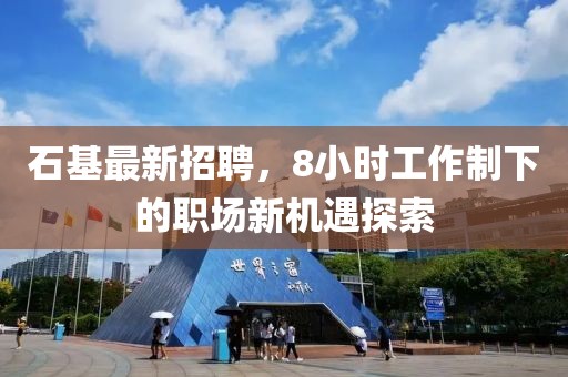 石基最新招聘，8小時工作制下的職場新機遇探索