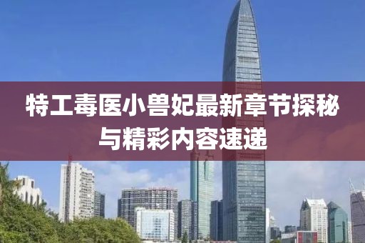 特工毒醫(yī)小獸妃最新章節(jié)探秘與精彩內(nèi)容速遞