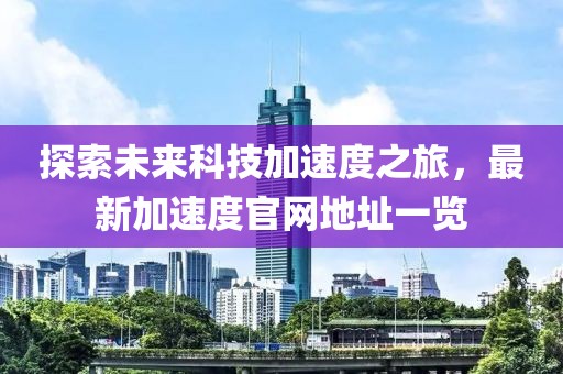 探索未來科技加速度之旅，最新加速度官網(wǎng)地址一覽