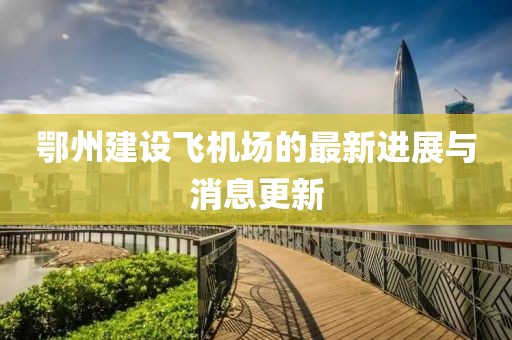 鄂州建設飛機場的最新進展與消息更新