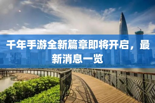 千年手游全新篇章即將開啟，最新消息一覽