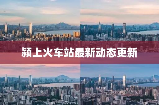 潁上火車站最新動態(tài)更新