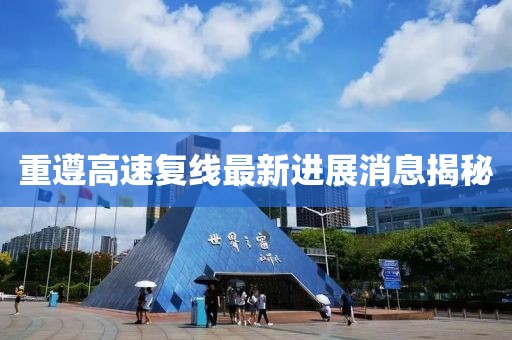 重遵高速復線最新進展消息揭秘