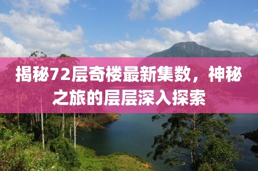 揭秘72層奇樓最新集數(shù)，神秘之旅的層層深入探索