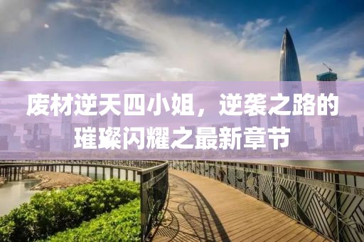 廢材逆天四小姐，逆襲之路的璀璨閃耀之最新章節(jié)