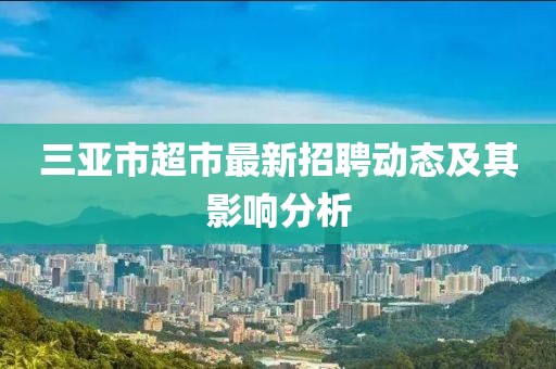 三亞市超市最新招聘動(dòng)態(tài)及其影響分析