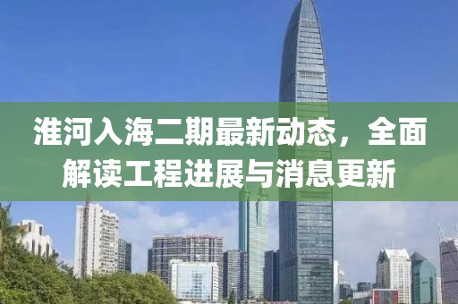 淮河入海二期最新動態(tài)，全面解讀工程進展與消息更新