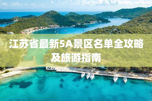 江蘇省最新5A景區(qū)名單全攻略及旅游指南