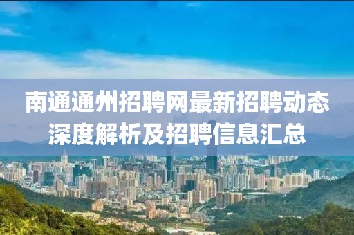 南通通州招聘網(wǎng)最新招聘動態(tài)深度解析及招聘信息匯總