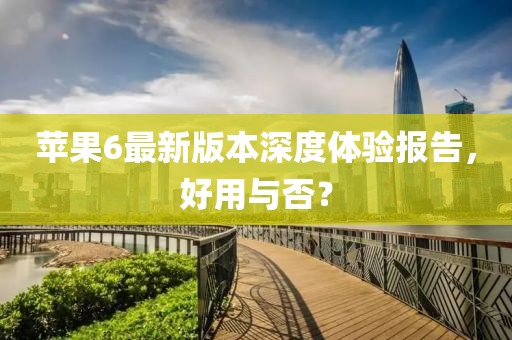 蘋(píng)果6最新版本深度體驗(yàn)報(bào)告，好用與否？