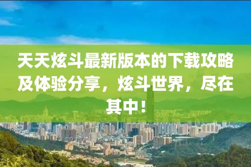 天天炫斗最新版本的下載攻略及體驗分享，炫斗世界，盡在其中！