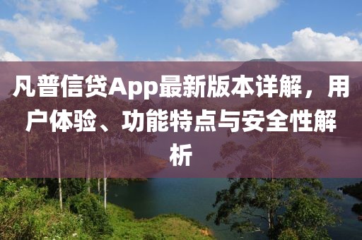 凡普信貸App最新版本詳解，用戶體驗、功能特點與安全性解析